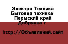 Электро-Техника Бытовая техника. Пермский край,Добрянка г.